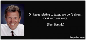 ... to taxes, you don't always speak with one voice. - Tom Daschle