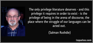 The only privilege literature deserves - and this privilege it ...