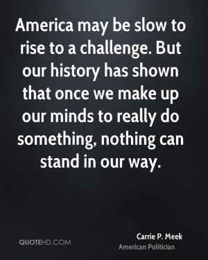 to rise to a challenge. But our history has shown that once we make up ...