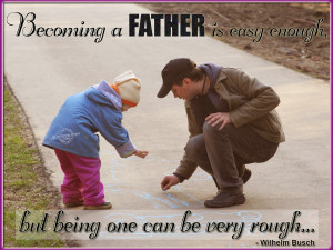 Becoming a father is easy enough, but being one can be very rough