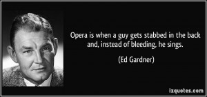 Opera is when a guy gets stabbed in the back and, instead of bleeding ...