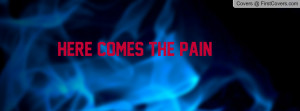HERE COMES THE PAIN Profile Facebook Covers