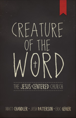 Matt Chandler: Creature of the Word: The Jesus-Centered Church