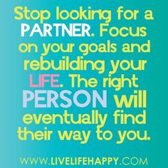 Stop looking for a partner. Focus on your goals and rebuilding your ...