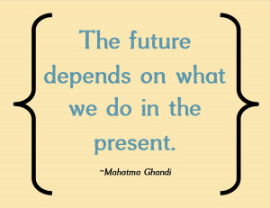 The Future Depends On What We Do In The Present