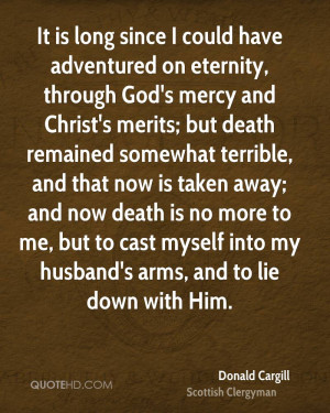 ... death is no more to me, but to cast myself into my husband's arms, and