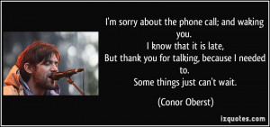 sorry about the phone call; and waking you. I know that it is late ...