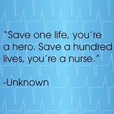 Save one life you're a hero. Save a hundred lives, you're a nurse. # ...