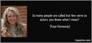 So many people are called but few serve as actors, you know what I ...