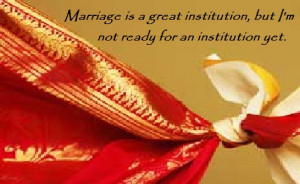 Marriage is a great institution, but I'm not ready for an institution ...