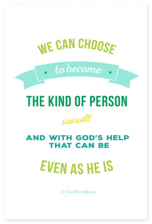 We can choose to become the kind of person that we will. And with God ...