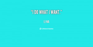 quote-Li-Na-i-do-what-i-want-134607_2.png