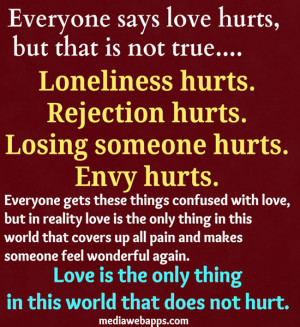 Everyone says love hurts, but that is not true. Loneliness hurts ...