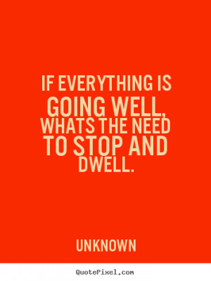 Sayings about life - If everything is going well,whats the need to ...