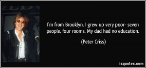 ... poor- seven people, four rooms. My dad had no education. - Peter Criss