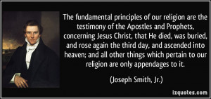 ... pertain to our religion are only appendages to it. - Joseph Smith, Jr
