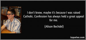 don't know, maybe it's because I was raised Catholic. Confession has ...