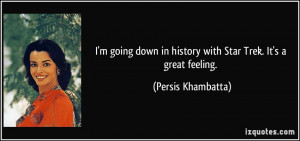 ... in history with Star Trek. It's a great feeling. - Persis Khambatta