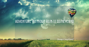 Adventure without risk is Disneyland. – Doug Coupland