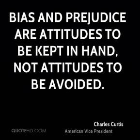 Charles Curtis - Bias and prejudice are attitudes to be kept in hand ...