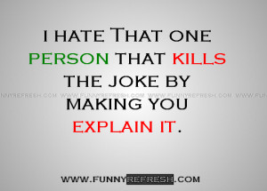 Image Quote:i hate That one person that kills the joke by ....- About ...
