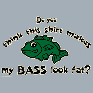 Bass Fishing Quotes Does this shirt make my BASS