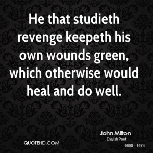 He that studieth revenge keepeth his own wounds green, which otherwise ...