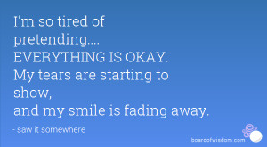 so tired of pretending.... EVERYTHING IS OKAY. My tears are ...