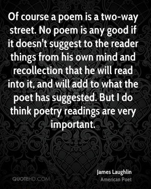 Of course a poem is a two-way street. No poem is any good if it doesn ...