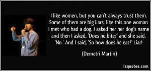 like women, but you can't always trust them. Some of them are big ...