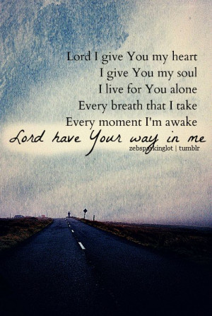 Lord, I give You my heart. I give You my soul. I live for You alone ...