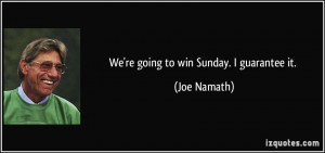 We're going to win Sunday. I guarantee it. - Joe Namath
