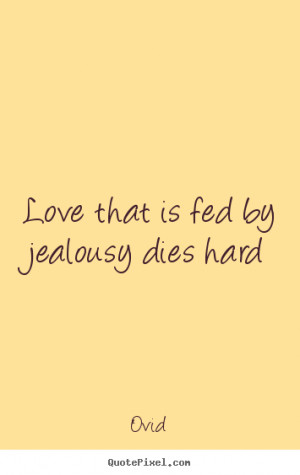... picture quotes - Love that is fed by jealousy dies hard - Love quotes