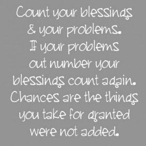 Count your blessings and your problems if your problems out number ...