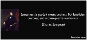 Earnestness is good; it means business. But fanaticism overdoes, and ...