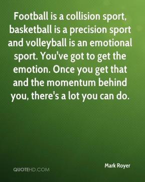 ... emotional sport. You've got to get the emotion. Once you get that and