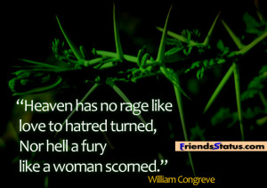 ... hatred turned, Nor hell a fury like a woman scorned.- William Congreve