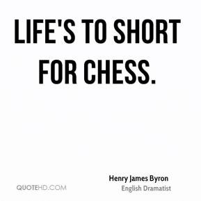 Henry James Byron - Life's to short for chess.