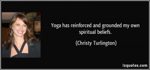 Yoga has reinforced and grounded my own spiritual beliefs. - Christy ...