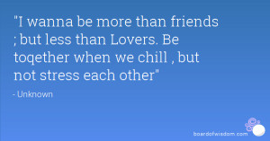 wanna be more than friends ; but less than Lovers. Be toqether when ...