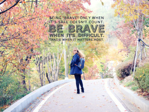 Quotes About Being Brave In Love Being brave only when it's