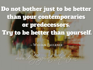 ... to be better than yourself. ~ William Faulkner ( Inspiring Quotes