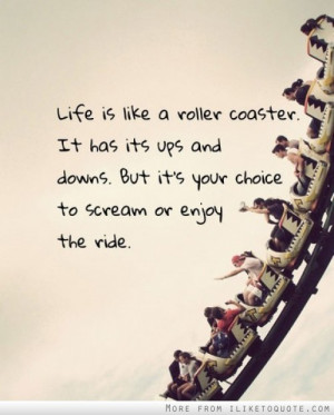 Life is like a roller coaster. It has its ups and downs. But it's your ...