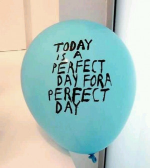 today is a perfect day for a perfect day