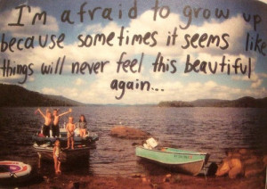 afraid to grow up because sometimes it seems like things will never ...