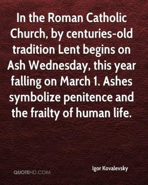 In the Roman Catholic Church, by centuries-old tradition Lent begins ...