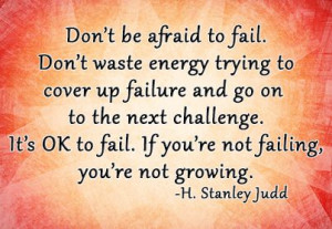 ... It’s OK to fail. If you’re not failing, you’re not growing