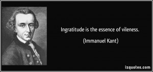 Ingratitude is the essence of vileness. - Immanuel Kant