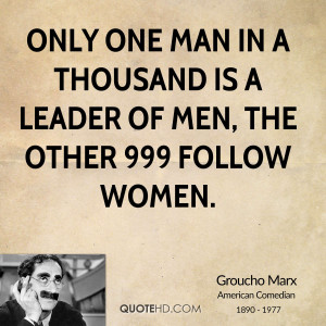 Only one man in a thousand is a leader of men, the other 999 follow ...