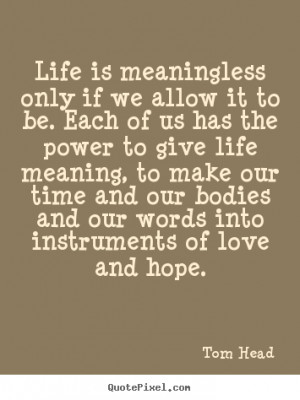 Life is meaningless only if we allow it to be. Each of us has the ...